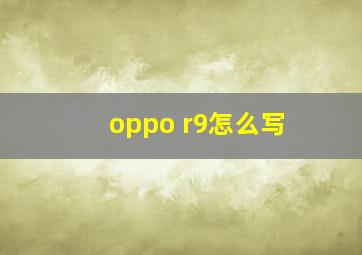 oppo r9怎么写